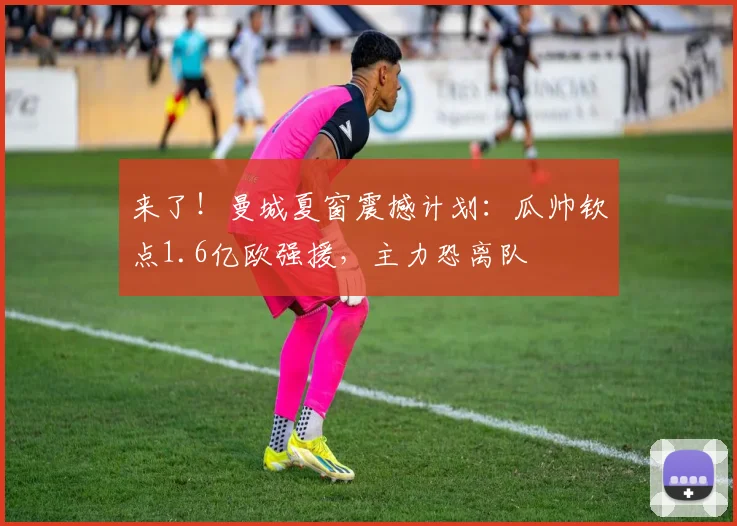 来了！曼城夏窗震撼计划：瓜帅钦点1.6亿欧强援，主力恐离队